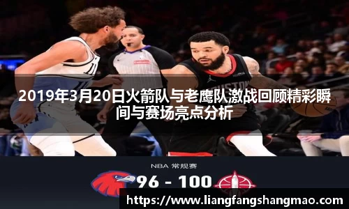 2019年3月20日火箭队与老鹰队激战回顾精彩瞬间与赛场亮点分析