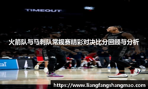 火箭队与马刺队常规赛精彩对决比分回顾与分析