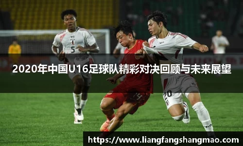 2020年中国U16足球队精彩对决回顾与未来展望