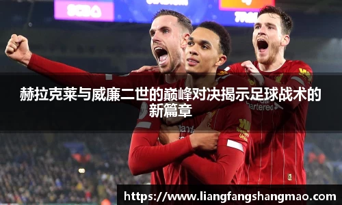 赫拉克莱与威廉二世的巅峰对决揭示足球战术的新篇章